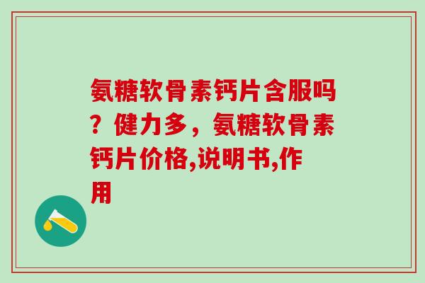 氨糖软骨素钙片含服吗?健力多,氨糖软骨素钙片价格,说明书,作用-第1张图片-氨糖科普网 氨糖软骨素钙片含服吗?健力多,氨糖软骨素钙片价格,说明书,作用-第1张图片-氨糖科普网
