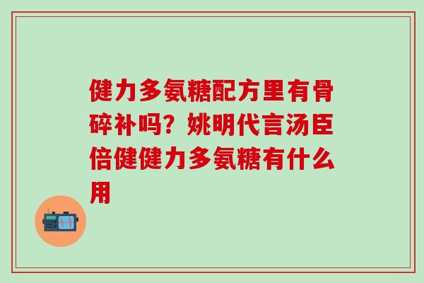 健力多氨糖配方里有骨碎补吗?姚明代言汤臣倍健健力多氨糖有什么用-第1张图片-氨糖科普网 健力多氨糖配方里有骨碎补吗?姚明代言汤臣倍健健力多氨糖有什么用-第1张图片-氨糖科普网