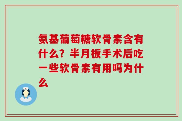 氨基葡萄糖软骨素含有什么?半月板手术后吃一些软骨素有用吗为什么-第1张图片-氨糖科普网 氨基葡萄糖软骨素含有什么?半月板手术后吃一些软骨素有用吗为什么-第1张图片-氨糖科普网