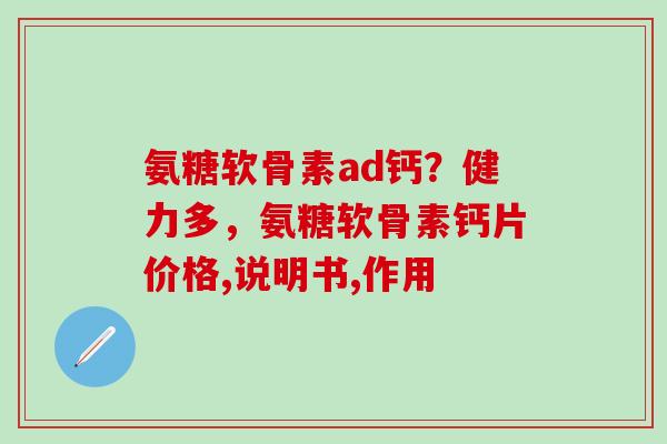 氨糖软骨素ad钙？健力多，氨糖软骨素钙片价格,说明书,作用-第1张图片-氨糖科普网