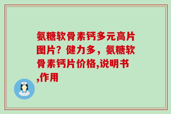 氨糖软骨素钙多元高片图片？健力多，氨糖软骨素钙片价格,说明书,作用-第1张图片-氨糖科普网
