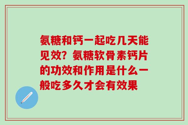 氨糖和钙一起吃几天能见效?氨糖软骨素钙片的功效和作用是什么一般吃多久才会有效果-第1张图片-氨糖科普网 氨糖和钙一起吃几天能见效?氨糖软骨素钙片的功效和作用是什么一般吃多久才会有效果-第1张图片-氨糖科普网
