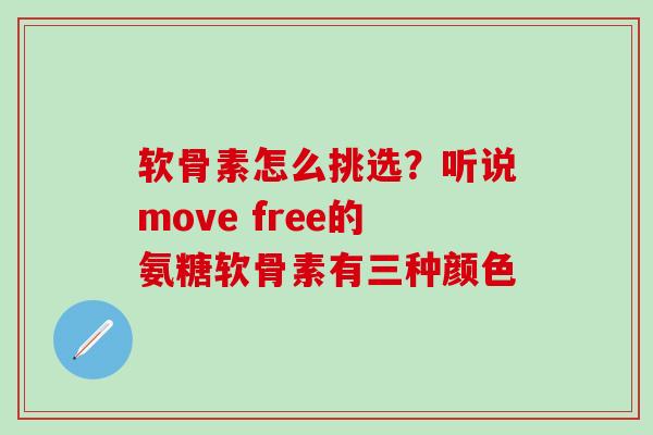 软骨素怎么挑选?听说move free的氨糖软骨素有三种颜色-第1张图片-氨糖科普网 软骨素怎么挑选?听说move free的氨糖软骨素有三种颜色-第1张图片-氨糖科普网