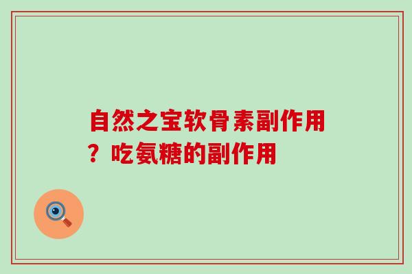 自然之宝软骨素副作用？吃氨糖的副作用-第1张图片-氨糖科普网