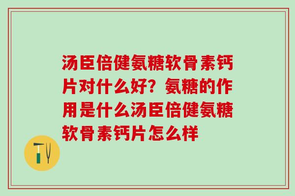 汤臣倍健氨糖软骨素钙片对什么好?氨糖的作用是什么汤臣倍健氨糖软骨素钙片怎么样-第1张图片-氨糖科普网 汤臣倍健氨糖软骨素钙片对什么好?氨糖的作用是什么汤臣倍健氨糖软骨素钙片怎么样-第1张图片-氨糖科普网