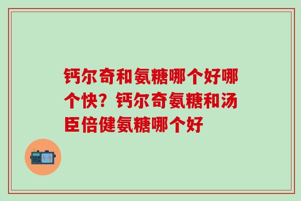 钙尔奇和氨糖哪个好哪个快?钙尔奇氨糖和汤臣倍健氨糖哪个好-第1张图片-氨糖科普网 钙尔奇和氨糖哪个好哪个快?钙尔奇氨糖和汤臣倍健氨糖哪个好-第1张图片-氨糖科普网