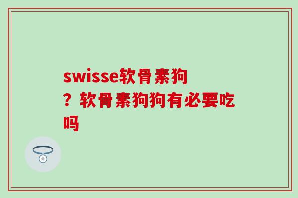 swisse软骨素狗?软骨素狗狗有必要吃吗-第1张图片-氨糖科普网 swisse软骨素狗?软骨素狗狗有必要吃吗-第1张图片-氨糖科普网