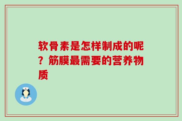 软骨素是怎样制成的呢?筋膜最需要的营养物质-第1张图片-氨糖科普网 软骨素是怎样制成的呢?筋膜最需要的营养物质-第1张图片-氨糖科普网
