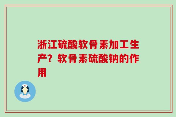 浙江硫酸软骨素加工生产?软骨素硫酸钠的作用-第1张图片-氨糖科普网 浙江硫酸软骨素加工生产?软骨素硫酸钠的作用-第1张图片-氨糖科普网
