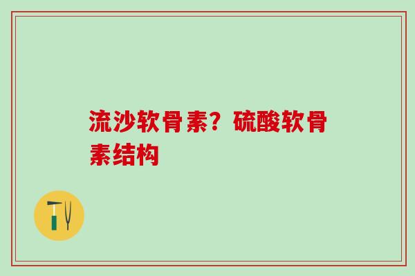 流沙软骨素？硫酸软骨素结构-第1张图片-氨糖科普网