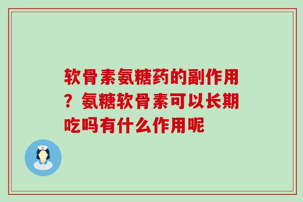 软骨素氨糖药的副作用？氨糖软骨素可以长期吃吗有什么作用呢-第1张图片-氨糖科普网