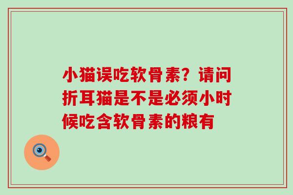 小猫误吃软骨素?请问折耳猫是不是必须小时候吃含软骨素的粮有-第1张图片-氨糖科普网 小猫误吃软骨素?请问折耳猫是不是必须小时候吃含软骨素的粮有-第1张图片-氨糖科普网