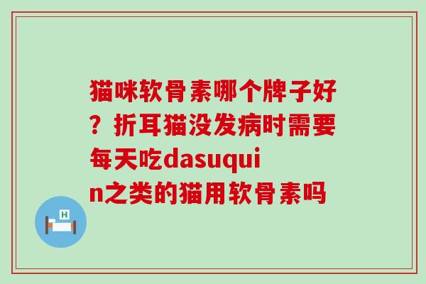 猫咪软骨素哪个牌子好?折耳猫没发病时需要每天吃dasuquin之类的猫用软骨素吗-第1张图片-氨糖科普网 猫咪软骨素哪个牌子好?折耳猫没发病时需要每天吃dasuquin之类的猫用软骨素吗-第1张图片-氨糖科普网