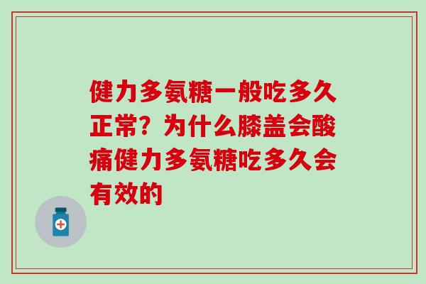 健力多氨糖一般吃多久正常?为什么膝盖会酸痛健力多氨糖吃多久会有效的-第1张图片-氨糖科普网 健力多氨糖一般吃多久正常?为什么膝盖会酸痛健力多氨糖吃多久会有效的-第1张图片-氨糖科普网
