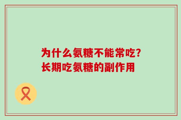 为什么氨糖不能常吃?长期吃氨糖的副作用-第1张图片-氨糖科普网 为什么氨糖不能常吃?长期吃氨糖的副作用-第1张图片-氨糖科普网