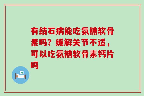 有结石病能吃氨糖软骨素吗?缓解关节不适,可以吃氨糖软骨素钙片吗-第1张图片-氨糖科普网 有结石病能吃氨糖软骨素吗?缓解关节不适,可以吃氨糖软骨素钙片吗-第1张图片-氨糖科普网
