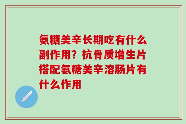 氨糖美辛长期吃有什么副作用?抗骨质增生片搭配氨糖美辛溶肠片有什么作用-第1张图片-氨糖科普网 氨糖美辛长期吃有什么副作用?抗骨质增生片搭配氨糖美辛溶肠片有什么作用-第1张图片-氨糖科普网