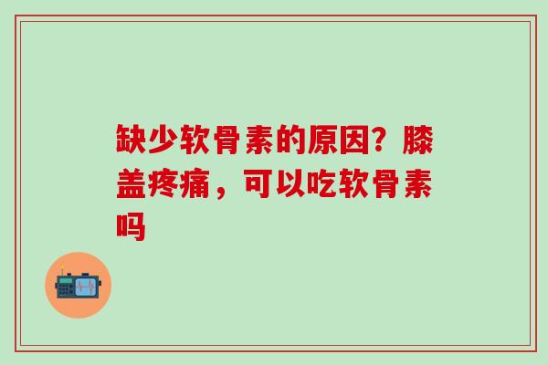 缺少软骨素的原因?膝盖疼痛,可以吃软骨素吗-第1张图片-氨糖科普网 缺少软骨素的原因?膝盖疼痛,可以吃软骨素吗-第1张图片-氨糖科普网