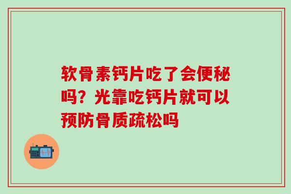 软骨素钙片吃了会便秘吗?光靠吃钙片就可以预防骨质疏松吗-第1张图片-氨糖科普网 软骨素钙片吃了会便秘吗?光靠吃钙片就可以预防骨质疏松吗-第1张图片-氨糖科普网