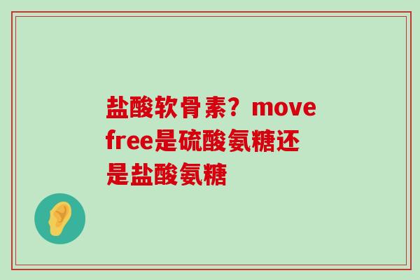 盐酸软骨素?movefree是硫酸氨糖还是盐酸氨糖-第1张图片-氨糖科普网 盐酸软骨素?movefree是硫酸氨糖还是盐酸氨糖-第1张图片-氨糖科普网
