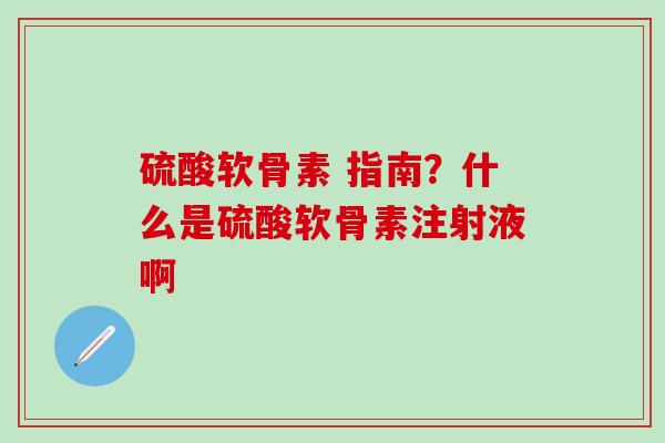 硫酸软骨素 指南?什么是硫酸软骨素注射液啊-第1张图片-氨糖科普网 硫酸软骨素 指南?什么是硫酸软骨素注射液啊-第1张图片-氨糖科普网