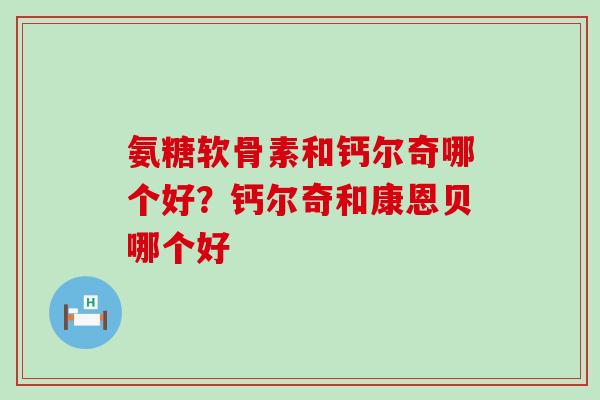 氨糖软骨素和钙尔奇哪个好?钙尔奇和康恩贝哪个好-第1张图片-氨糖科普网 氨糖软骨素和钙尔奇哪个好?钙尔奇和康恩贝哪个好-第1张图片-氨糖科普网