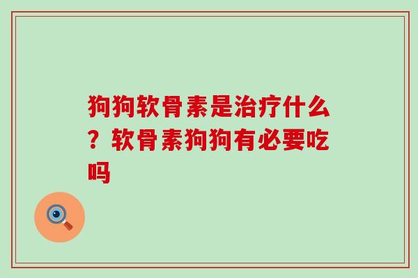 狗狗软骨素是治疗什么?软骨素狗狗有必要吃吗-第1张图片-氨糖科普网 狗狗软骨素是治疗什么?软骨素狗狗有必要吃吗-第1张图片-氨糖科普网