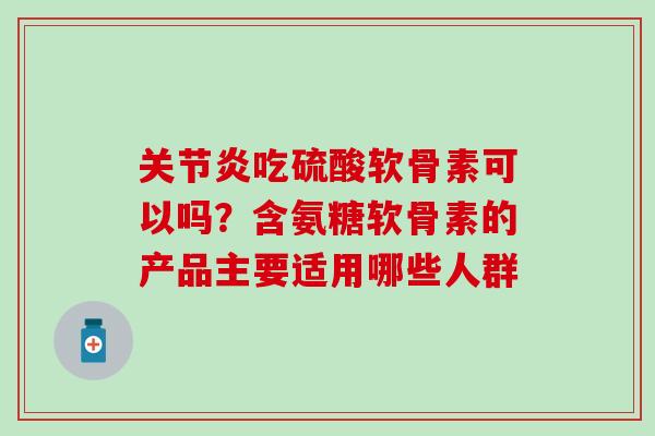 关节炎吃硫酸软骨素可以吗?含氨糖软骨素的产品主要适用哪些人群-第1张图片-氨糖科普网 关节炎吃硫酸软骨素可以吗?含氨糖软骨素的产品主要适用哪些人群-第1张图片-氨糖科普网