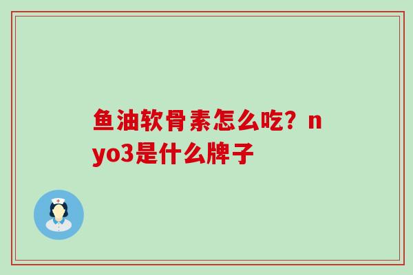 鱼油软骨素怎么吃？nyo3是什么牌子-第1张图片-氨糖科普网