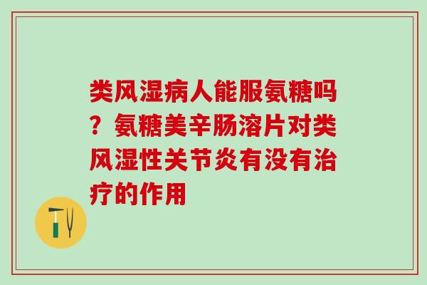 类风湿病人能服氨糖吗?氨糖美辛肠溶片对类风湿性关节炎有没有治疗的作用-第1张图片-氨糖科普网 类风湿病人能服氨糖吗?氨糖美辛肠溶片对类风湿性关节炎有没有治疗的作用-第1张图片-氨糖科普网