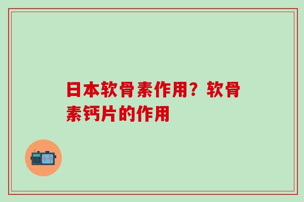 日本软骨素作用?软骨素钙片的作用-第1张图片-氨糖科普网 日本软骨素作用?软骨素钙片的作用-第1张图片-氨糖科普网