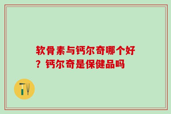 软骨素与钙尔奇哪个好？钙尔奇是保健品吗-第1张图片-氨糖科普网