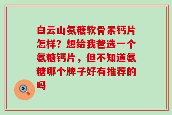 白云山氨糖软骨素钙片怎样？想给我爸选一个氨糖钙片，但不知道氨糖哪个牌子好有推荐的吗-第1张图片-氨糖科普网