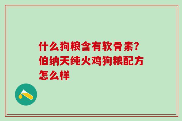 什么狗粮含有软骨素?伯纳天纯火鸡狗粮配方怎么样-第1张图片-氨糖科普网 什么狗粮含有软骨素?伯纳天纯火鸡狗粮配方怎么样-第1张图片-氨糖科普网