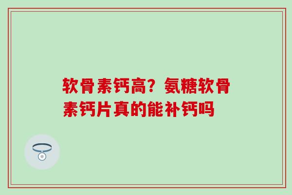软骨素钙高?氨糖软骨素钙片真的能补钙吗-第1张图片-氨糖科普网 软骨素钙高?氨糖软骨素钙片真的能补钙吗-第1张图片-氨糖科普网