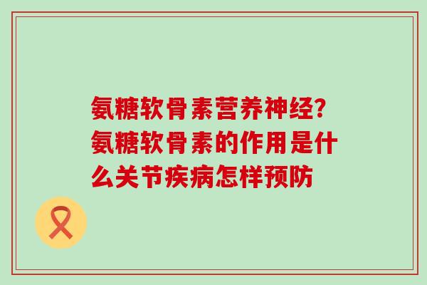 氨糖软骨素营养神经?氨糖软骨素的作用是什么关节疾病怎样预防-第1张图片-氨糖科普网 氨糖软骨素营养神经?氨糖软骨素的作用是什么关节疾病怎样预防-第1张图片-氨糖科普网