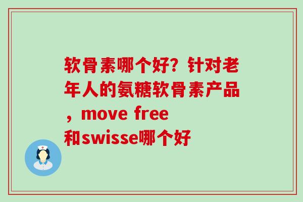 软骨素哪个好？针对老年人的氨糖软骨素产品，move free和swisse哪个好-第1张图片-氨糖科普网