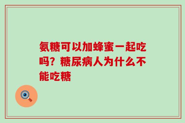 氨糖可以加蜂蜜一起吃吗?糖尿病人为什么不能吃糖-第1张图片-氨糖科普网 氨糖可以加蜂蜜一起吃吗?糖尿病人为什么不能吃糖-第1张图片-氨糖科普网