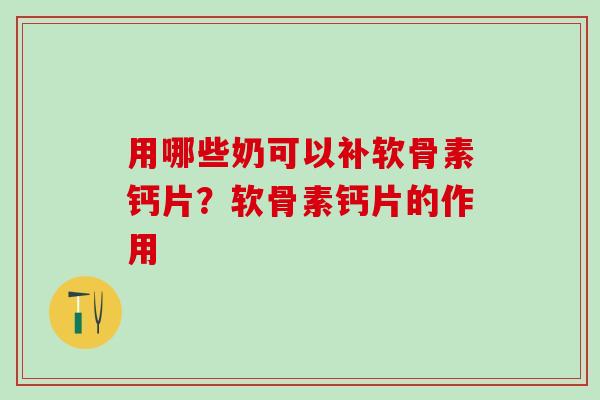 用哪些奶可以补软骨素钙片?软骨素钙片的作用-第1张图片-氨糖科普网 用哪些奶可以补软骨素钙片?软骨素钙片的作用-第1张图片-氨糖科普网