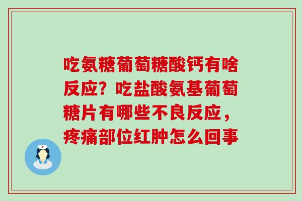吃氨糖葡萄糖酸钙有啥反应?吃盐酸氨基葡萄糖片有哪些不良反应,疼痛部位红肿怎么回事-第1张图片-氨糖科普网 吃氨糖葡萄糖酸钙有啥反应?吃盐酸氨基葡萄糖片有哪些不良反应,疼痛部位红肿怎么回事-第1张图片-氨糖科普网