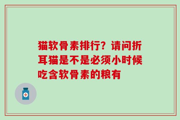猫软骨素排行?请问折耳猫是不是必须小时候吃含软骨素的粮有-第1张图片-氨糖科普网 猫软骨素排行?请问折耳猫是不是必须小时候吃含软骨素的粮有-第1张图片-氨糖科普网