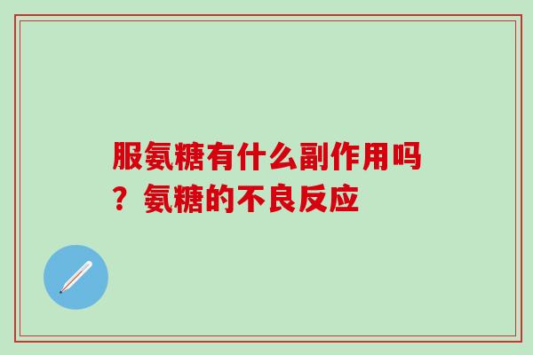服氨糖有什么副作用吗?氨糖的不良反应-第1张图片-氨糖科普网 服氨糖有什么副作用吗?氨糖的不良反应-第1张图片-氨糖科普网