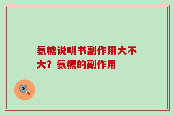 氨糖说明书副作用大不大?氨糖的副作用-第1张图片-氨糖科普网 氨糖说明书副作用大不大?氨糖的副作用-第1张图片-氨糖科普网