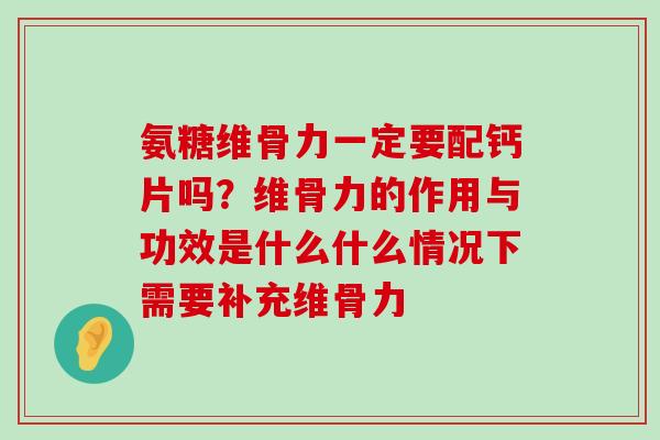 氨糖维骨力一定要配钙片吗?维骨力的作用与功效是什么什么情况下需要补充维骨力-第1张图片-氨糖科普网 氨糖维骨力一定要配钙片吗?维骨力的作用与功效是什么什么情况下需要补充维骨力-第1张图片-氨糖科普网