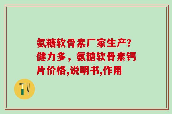 氨糖软骨素厂家生产？健力多，氨糖软骨素钙片价格,说明书,作用-第1张图片-氨糖科普网