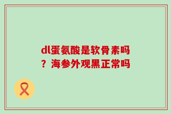 dl蛋氨酸是软骨素吗?海参外观黑正常吗-第1张图片-氨糖科普网 dl蛋氨酸是软骨素吗?海参外观黑正常吗-第1张图片-氨糖科普网