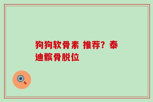 狗狗软骨素 推荐?泰迪髌骨脱位-第1张图片-氨糖科普网 狗狗软骨素 推荐?泰迪髌骨脱位-第1张图片-氨糖科普网