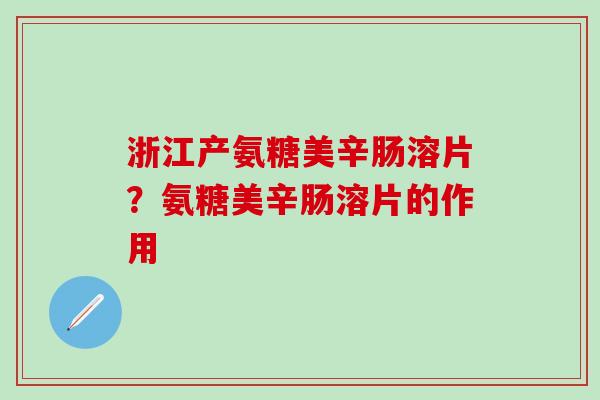 浙江产氨糖美辛肠溶片?氨糖美辛肠溶片的作用-第1张图片-氨糖科普网 浙江产氨糖美辛肠溶片?氨糖美辛肠溶片的作用-第1张图片-氨糖科普网
