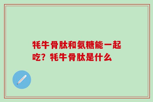 牦牛骨肽和氨糖能一起吃?牦牛骨肽是什么-第1张图片-氨糖科普网 牦牛骨肽和氨糖能一起吃?牦牛骨肽是什么-第1张图片-氨糖科普网