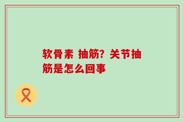 软骨素 抽筋?关节抽筋是怎么回事-第1张图片-氨糖科普网 软骨素 抽筋?关节抽筋是怎么回事-第1张图片-氨糖科普网